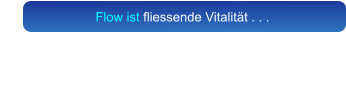 Flow ist fliessende Vitalität . . .