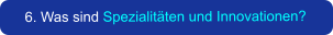 6. Was sind Spezialitäten und Innovationen?