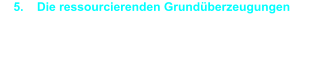 5.    Die ressourcierenden Grundüberzeugungen •	Der leitende Grundsatz ist, dass nicht Tatsachen das Mass allen Vorgehens ist, sondern das, was daraus entsteht.