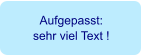Aufgepasst: sehr viel Text !