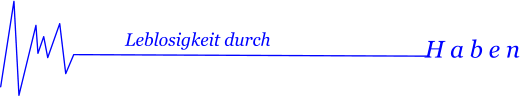 Leblosigkeit durch      H a b e n